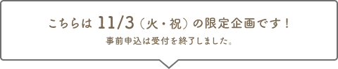 こちらは11/3(火・祝)の限定企画です!事前申込は受付を終了しました。