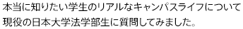 本当に知りたい学生のリアルなキャンパスライフについて現役の日本大学法学部生に質問してみました。