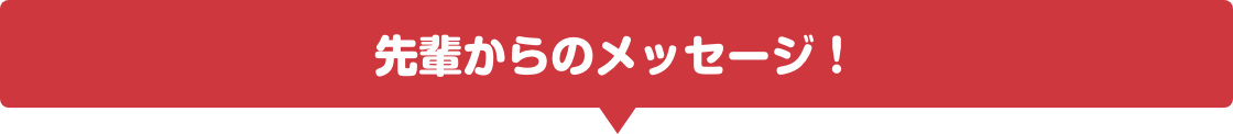先輩からのメッセージ！