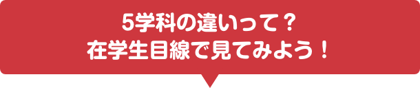 5学科の違いって？　在学生目線で見てみよう！
