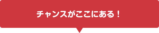 チャンスがここにある！